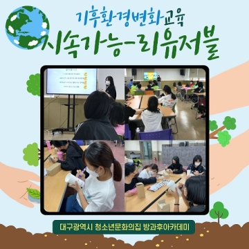 [대구광역시청소년문화의집 방과후아카데미] ‘기후환경변화 교육(지속가능-리유저블)’